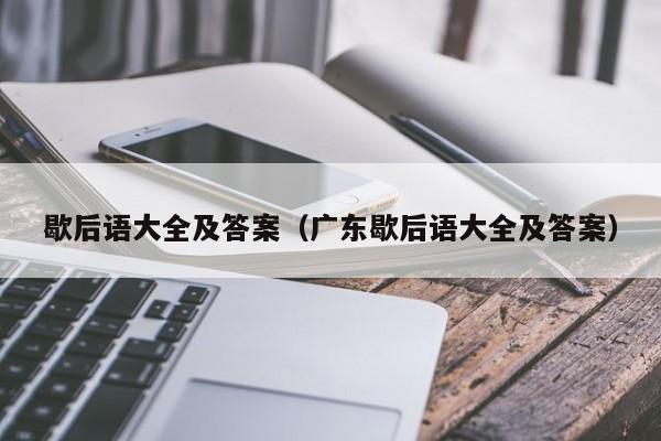 歇后语大全及答案（广东歇后语大全及答案）