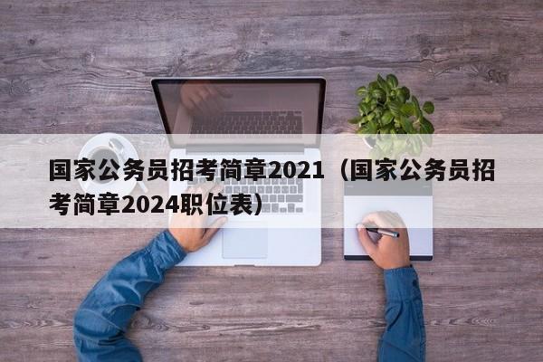 国家公务员招考简章2021（国家公务员招考简章2024职位表）