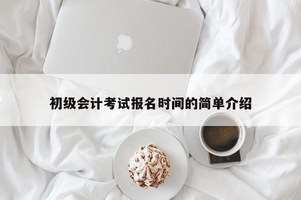 初级会计考试报名时间的简单介绍