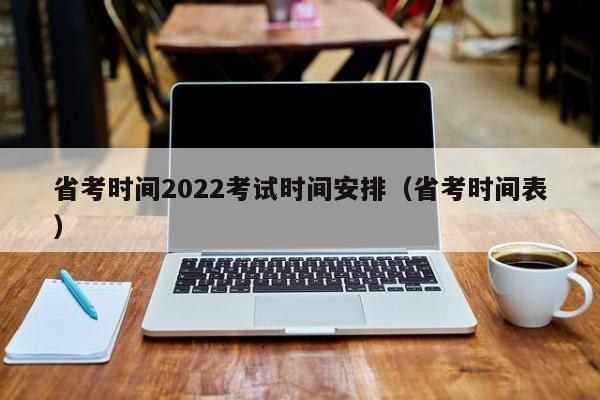 省考时间2022考试时间安排（省考时间表）