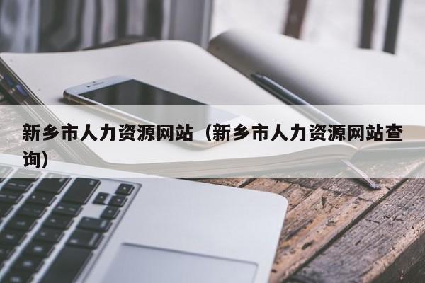 新乡市人力资源网站（新乡市人力资源网站查询）