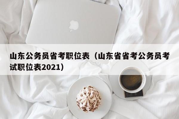 山东公务员省考职位表（山东省省考公务员考试职位表2021）