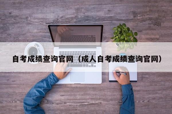 自考成绩查询官网（成人自考成绩查询官网）