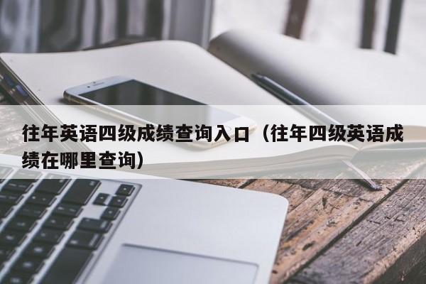 往年英语四级成绩查询入口（往年四级英语成绩在哪里查询）