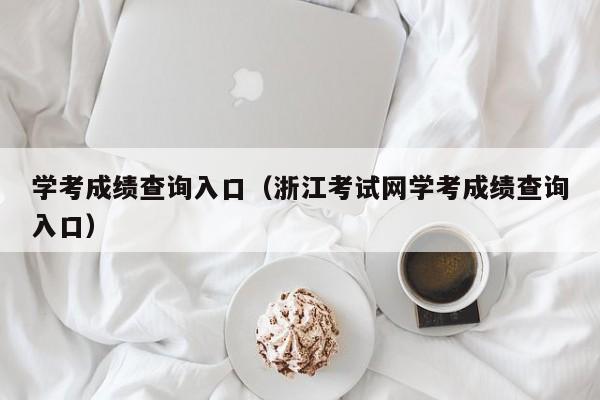 学考成绩查询入口（浙江考试网学考成绩查询入口）