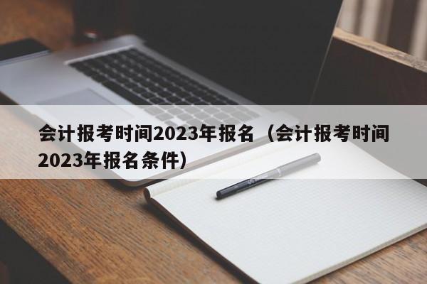 会计报考时间2023年报名（会计报考时间2023年报名条件）