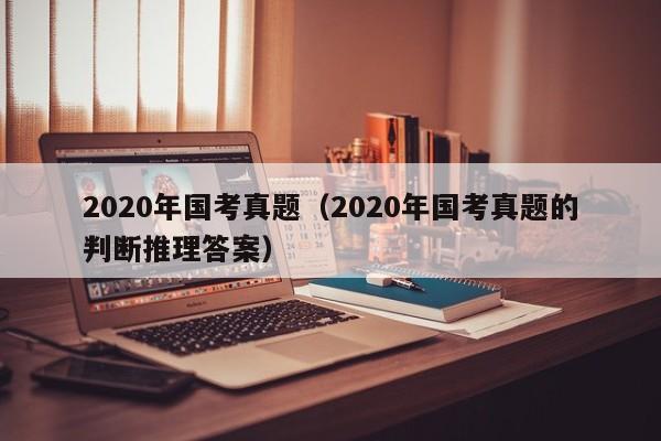 2020年国考真题（2020年国考真题的判断推理答案）