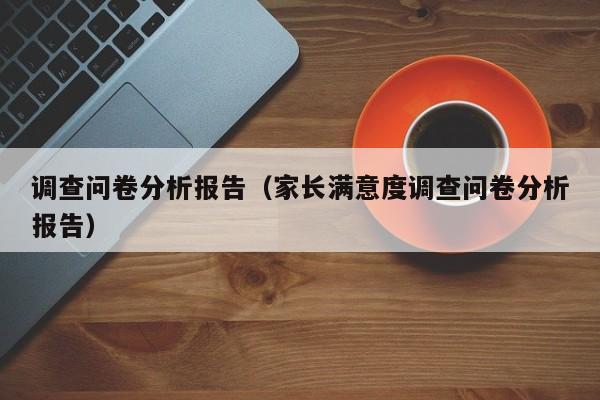 调查问卷分析报告（家长满意度调查问卷分析报告）