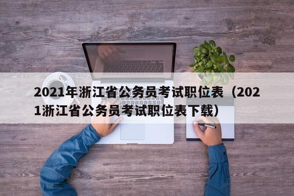 2021年浙江省公务员考试职位表（2021浙江省公务员考试职位表下载）