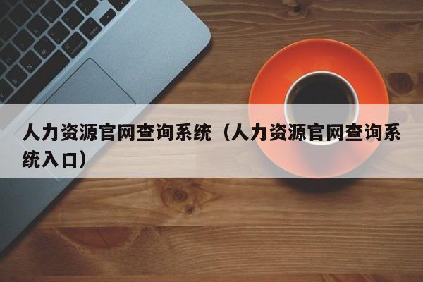 人力资源官网查询系统（人力资源官网查询系统入口）