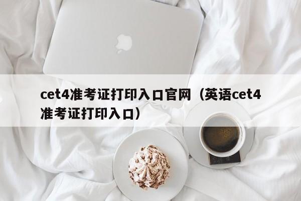 cet4准考证打印入口官网（英语cet4准考证打印入口）