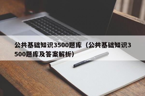 公共基础知识3500题库（公共基础知识3500题库及答案解析）