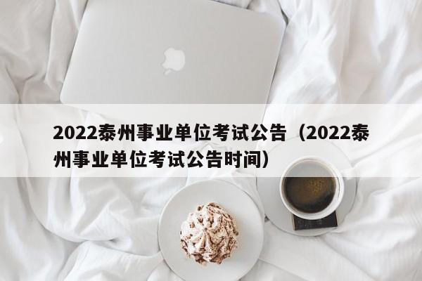 2022泰州事业单位考试公告（2022泰州事业单位考试公告时间）