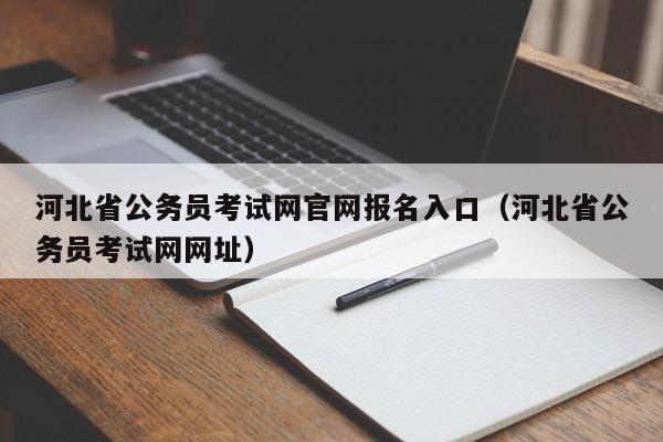 河北省公务员考试网官网报名入口（河北省公务员考试网网址）