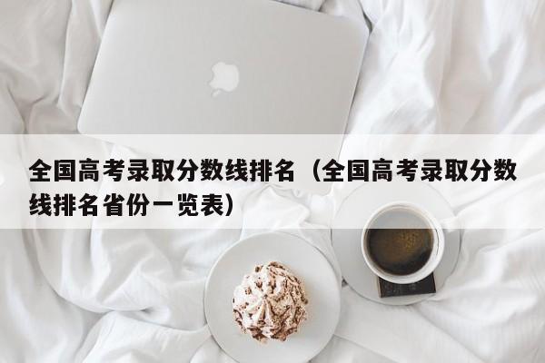 全国高考录取分数线排名（全国高考录取分数线排名省份一览表）