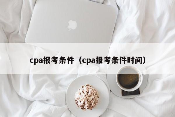 cpa报考条件（cpa报考条件时间）