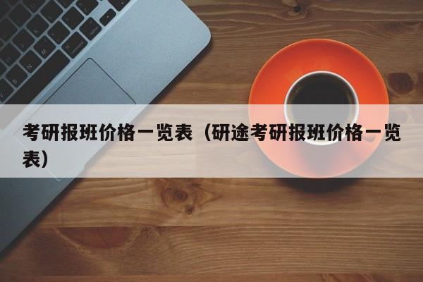 考研报班价格一览表（研途考研报班价格一览表）