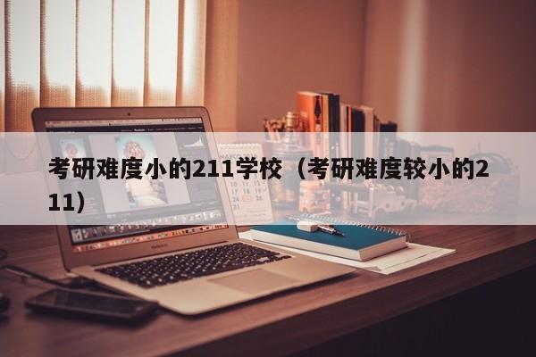 考研难度小的211学校（考研难度较小的211）