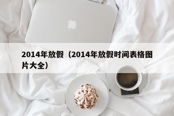 2014年放假（2014年放假时间表格图片大全）