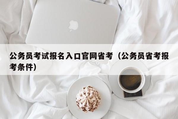 公务员考试报名入口官网省考（公务员省考报考条件）