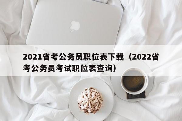 2021省考公务员职位表下载（2022省考公务员考试职位表查询）