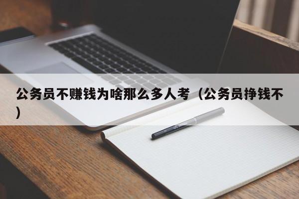 公务员不赚钱为啥那么多人考（公务员挣钱不）