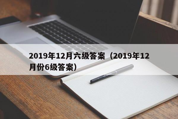 2019年12月六级答案（2019年12月份6级答案）