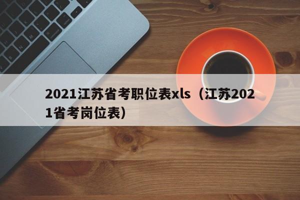 2021江苏省考职位表xls（江苏2021省考岗位表）