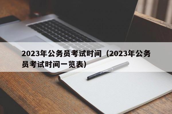 2023年公务员考试时间（2023年公务员考试时间一览表）