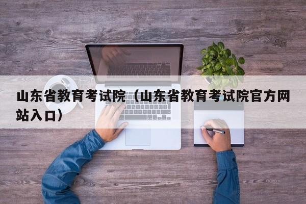 山东省教育考试院（山东省教育考试院官方网站入口）