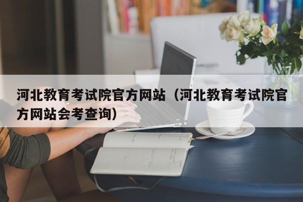 河北教育考试院官方网站（河北教育考试院官方网站会考查询）