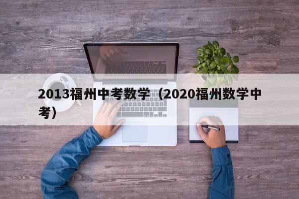 2013福州中考数学（2020福州数学中考）