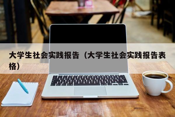 大学生社会实践报告（大学生社会实践报告表格）