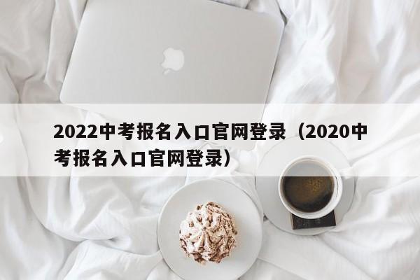 2022中考报名入口官网登录（2020中考报名入口官网登录）