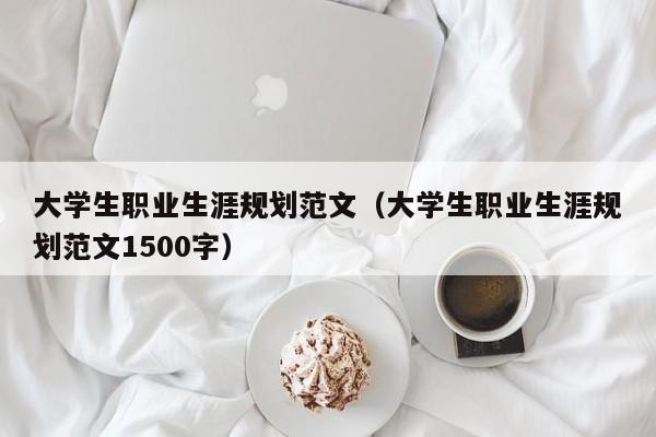 大学生职业生涯规划范文（大学生职业生涯规划范文1500字）