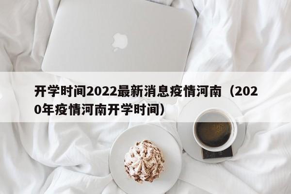 开学时间2022最新消息疫情河南（2020年疫情河南开学时间）