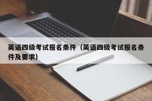 英语四级考试报名条件（英语四级考试报名条件及要求）