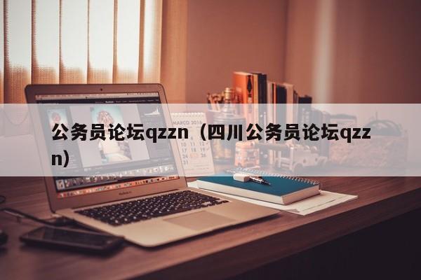 公务员论坛qzzn（四川公务员论坛qzzn）