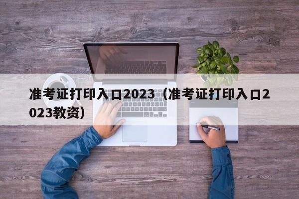 准考证打印入口2023（准考证打印入口2023教资）