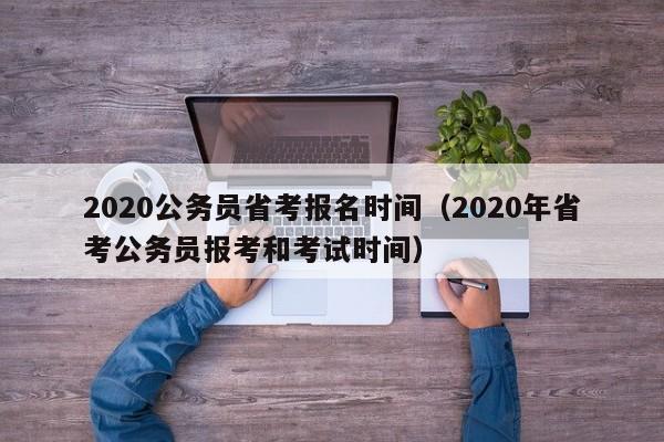 2020公务员省考报名时间（2020年省考公务员报考和考试时间）