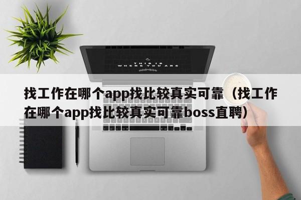 找工作在哪个app找比较真实可靠（找工作在哪个app找比较真实可靠boss直聘）