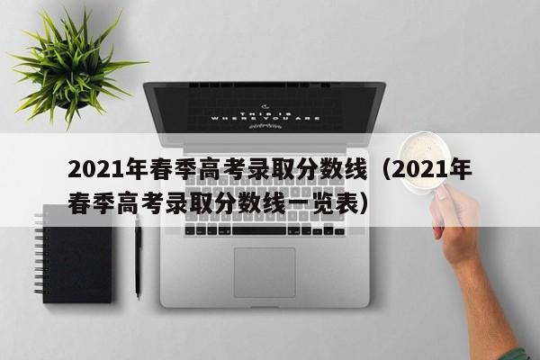 2021年春季高考录取分数线（2021年春季高考录取分数线一览表）