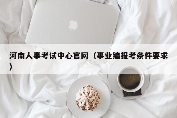 河南人事考试中心官网（事业编报考条件要求）