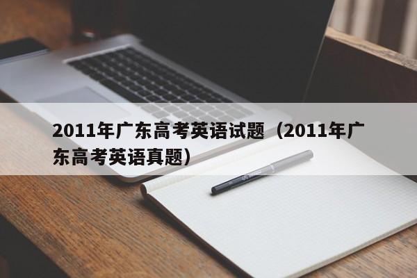 2011年广东高考英语试题（2011年广东高考英语真题）