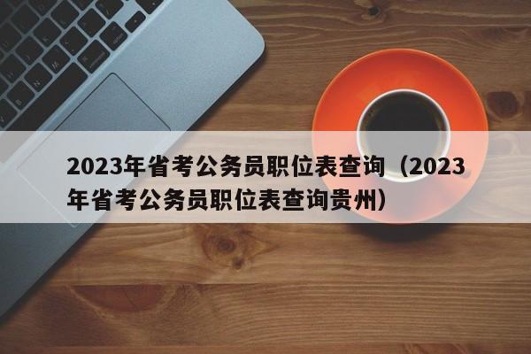 2023年省考公务员职位表查询（2023年省考公务员职位表查询贵州）