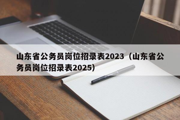 山东省公务员岗位招录表2023（山东省公务员岗位招录表2025）