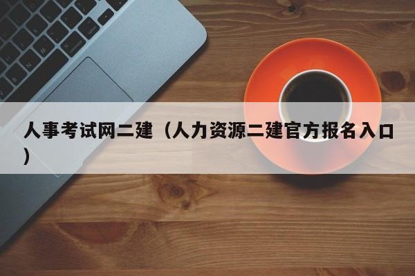 人事考试网二建（人力资源二建官方报名入口）