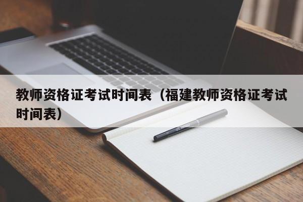 教师资格证考试时间表（福建教师资格证考试时间表）