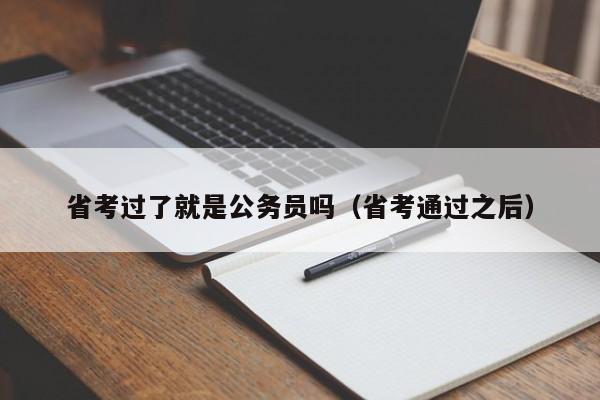 省考过了就是公务员吗（省考通过之后）