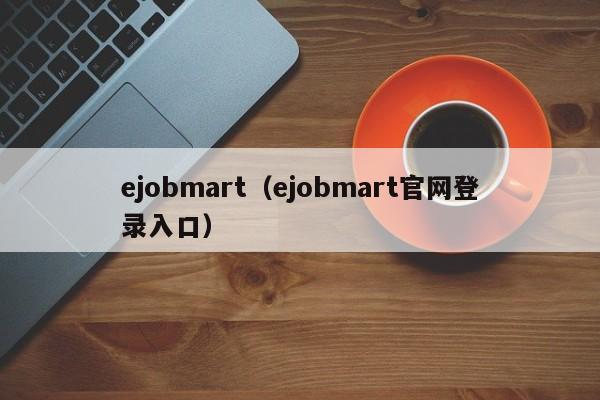 ejobmart（ejobmart官网登录入口）